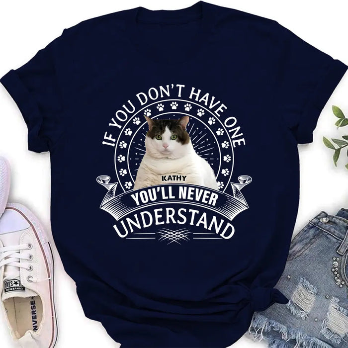 Personalized Cat Photo T-shirt/Long Sleeve/Sweatshirt/Hoodie - Gift Idea For Cat Lover - If You Don't Have One You'll Never Understand
