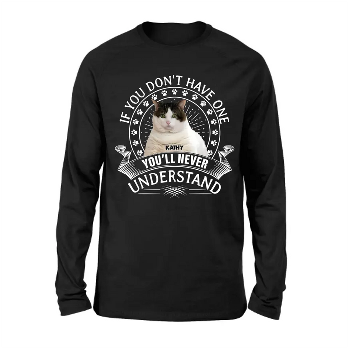 Personalized Cat Photo T-shirt/Long Sleeve/Sweatshirt/Hoodie - Gift Idea For Cat Lover - If You Don't Have One You'll Never Understand