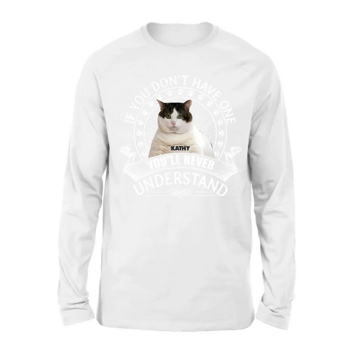 Personalized Cat Photo T-shirt/Long Sleeve/Sweatshirt/Hoodie - Gift Idea For Cat Lover - If You Don't Have One You'll Never Understand