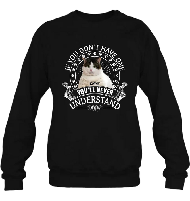 Personalized Cat Photo T-shirt/Long Sleeve/Sweatshirt/Hoodie - Gift Idea For Cat Lover - If You Don't Have One You'll Never Understand