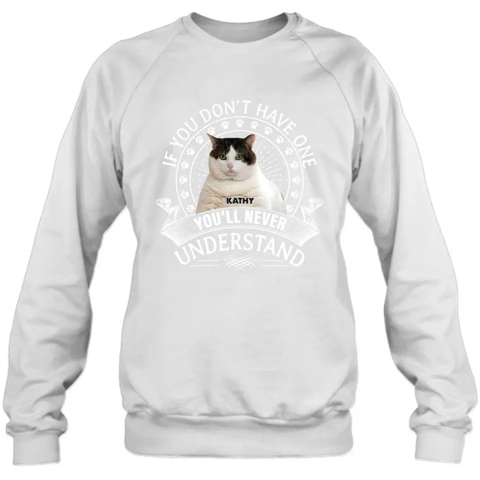 Personalized Cat Photo T-shirt/Long Sleeve/Sweatshirt/Hoodie - Gift Idea For Cat Lover - If You Don't Have One You'll Never Understand