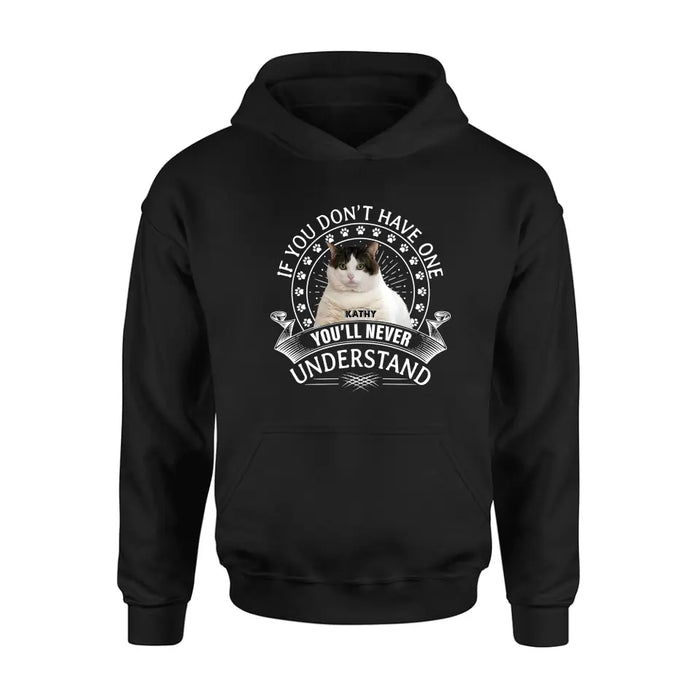 Personalized Cat Photo T-shirt/Long Sleeve/Sweatshirt/Hoodie - Gift Idea For Cat Lover - If You Don't Have One You'll Never Understand