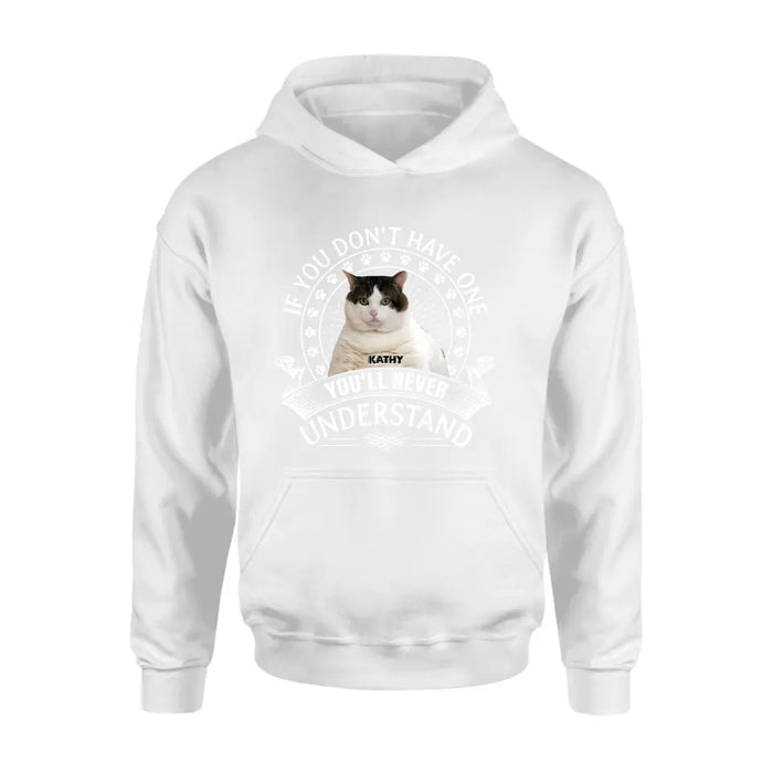 Personalized Cat Photo T-shirt/Long Sleeve/Sweatshirt/Hoodie - Gift Idea For Cat Lover - If You Don't Have One You'll Never Understand