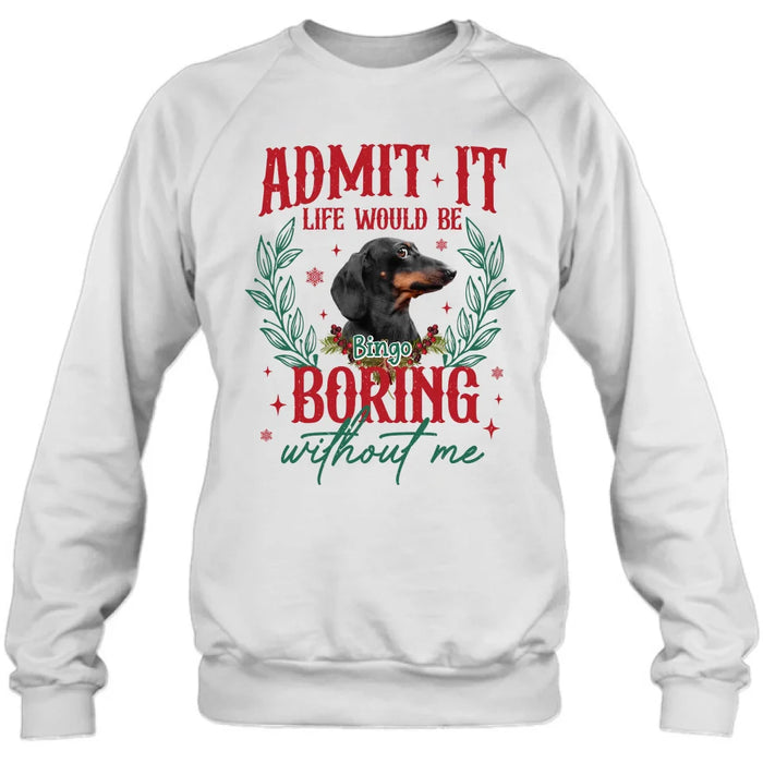 Personalized Pet's Photo T-shirt/Sweater - Gift Idea For Pet Lover - Upload Photo - Admit It Life Would Be Boring Without Me