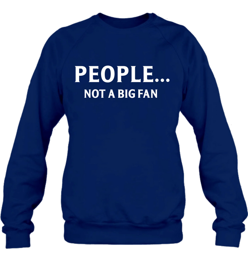 People Not A Big Fan Shirt – Funny Gift for Men & Women, T-Shirt, Long Sleeve, Sweatshirt & Hoodie