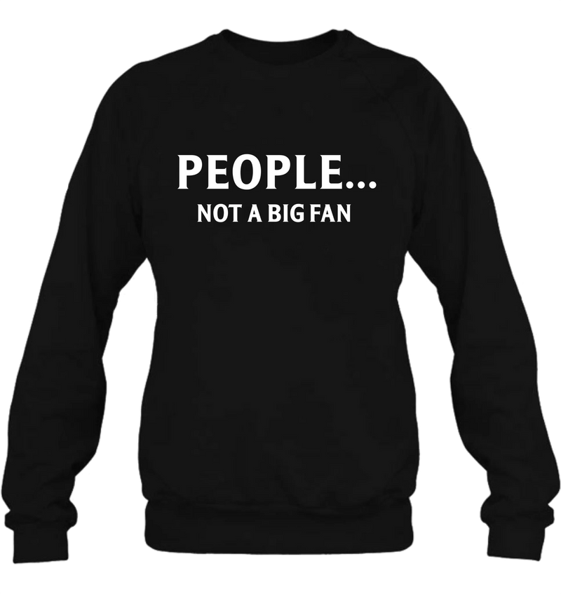 People Not A Big Fan Shirt – Funny Gift for Men & Women, T-Shirt, Long Sleeve, Sweatshirt & Hoodie