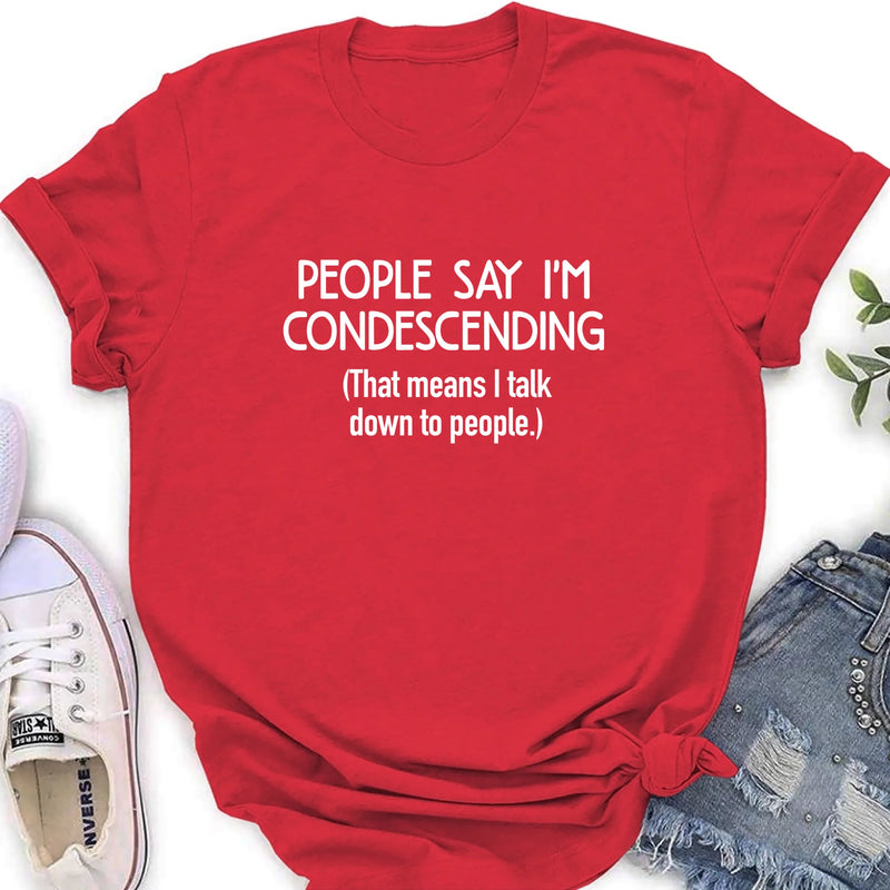 People Say I’m Condescending – Funny Sarcastic Shirt, Gift for Dad, Husband & Coworker - T-Shirt, Long Sleeve, Sweatshirt & Hoodie
