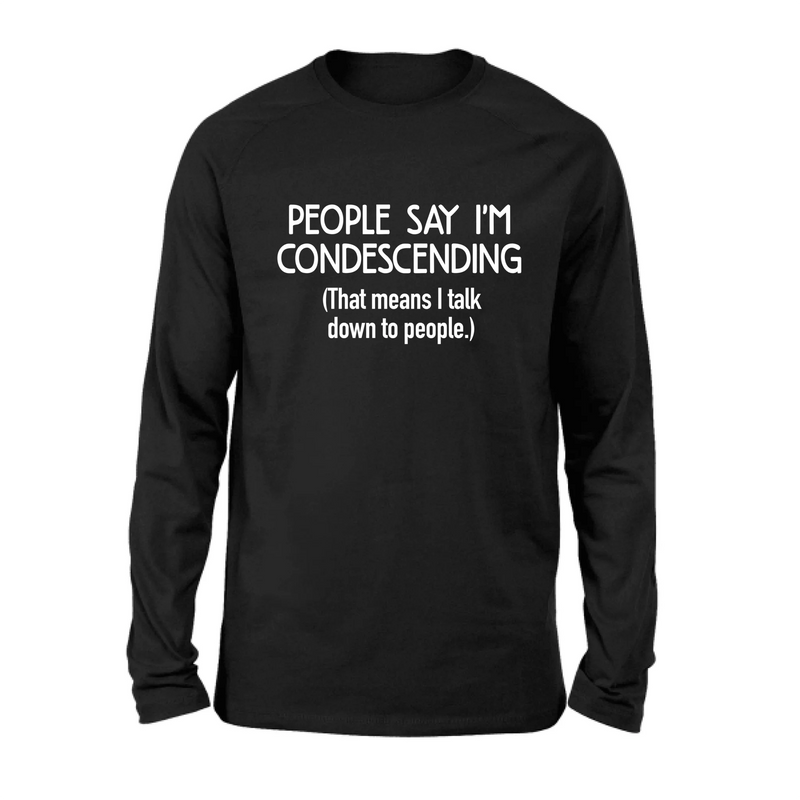 People Say I’m Condescending – Funny Sarcastic Shirt, Gift for Dad, Husband & Coworker - T-Shirt, Long Sleeve, Sweatshirt & Hoodie