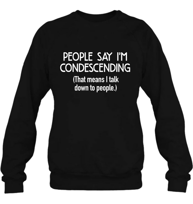 People Say I’m Condescending – Funny Sarcastic Shirt, Gift for Dad, Husband & Coworker - T-Shirt, Long Sleeve, Sweatshirt & Hoodie