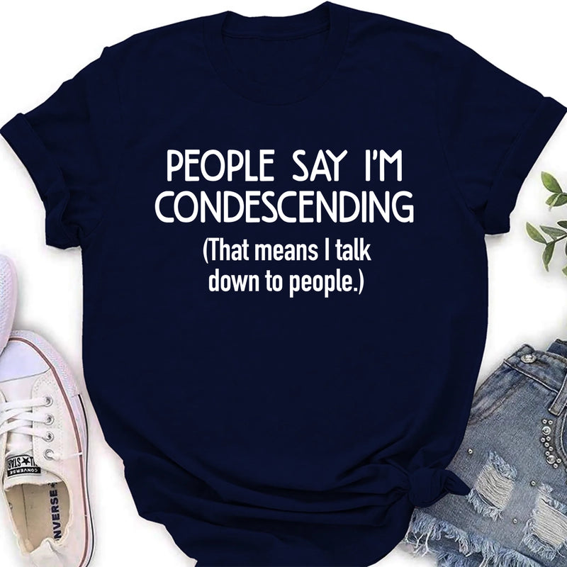 People Say I’m Condescending – Funny Sarcastic Shirt, Gift for Dad, Husband & Coworker - T-Shirt, Long Sleeve, Sweatshirt & Hoodie