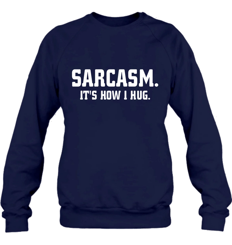 Sarcasm It’s How I Hug Funny Sarcastic Shirt - Gift for Dad, Mom, Husband & Coworker – T-Shirt, Long Sleeve, Sweatshirt & Hoodie