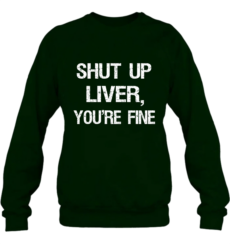 Shut Up Liver, You’re Fine – Funny Drinking Shirt - Gift for Dad, Husband & Friend - T-Shirt, Long Sleeve, Sweatshirt & Hoodie