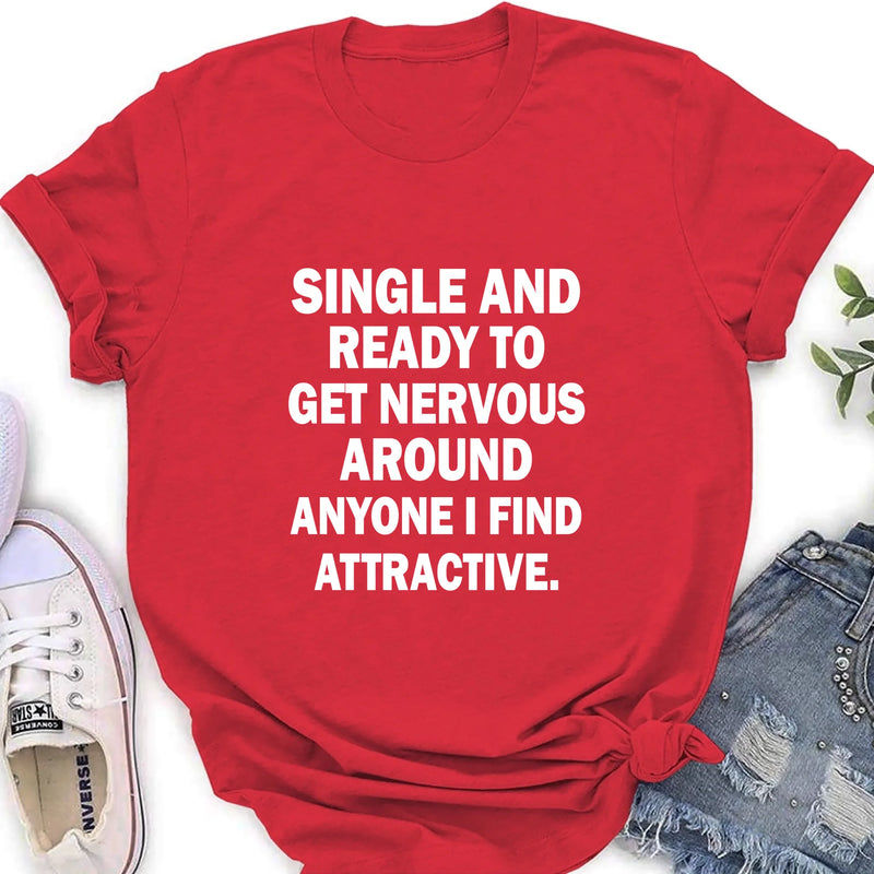 Single and Ready to Get Nervous Around Anyone I Find Attractive – Funny Shirt - Gift for Friend, Brother & Coworker - T-Shirt, Long Sleeve, Sweatshirt & Hoodie