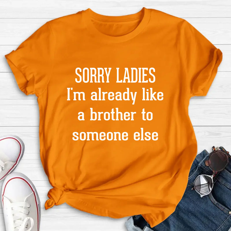 Sorry Ladies, I’m Already Like a Brother to Someone Else – Funny Single Guy Shirt - Gift for Brother, Friend & Coworker - T-Shirt, Long Sleeve, Sweatshirt & Hoodie