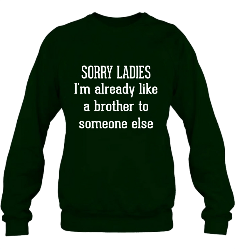 Sorry Ladies, I’m Already Like a Brother to Someone Else – Funny Single Guy Shirt - Gift for Brother, Friend & Coworker - T-Shirt, Long Sleeve, Sweatshirt & Hoodie